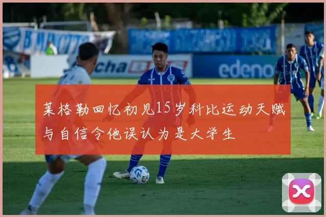 莱格勒回忆初见15岁科比运动天赋与自信令他误认为是大学生